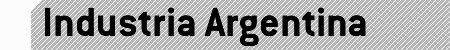 Industria Argentina, Nuevos desarrollos tecnológicos, mano de obra Argentina, capitales nacionales.